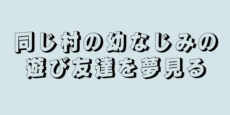 同じ村の幼なじみの遊び友達を夢見る