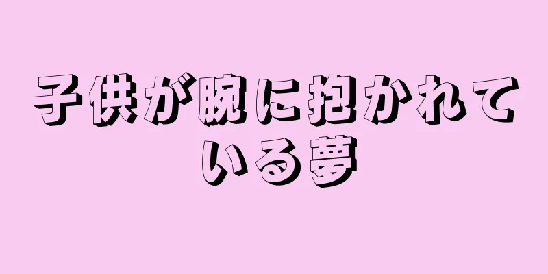 子供が腕に抱かれている夢