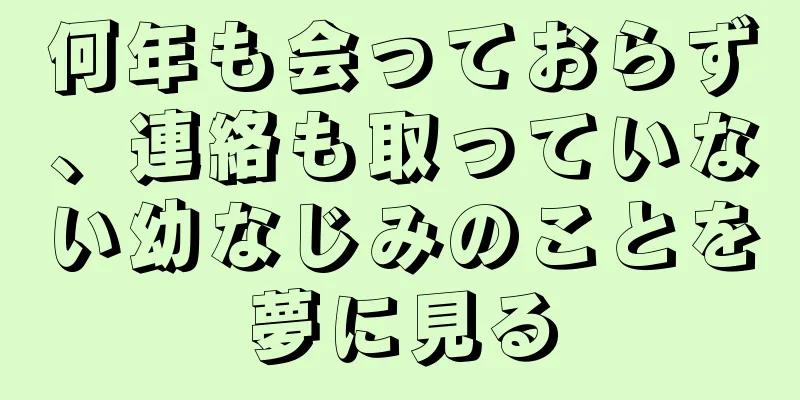 何年も会っておらず、連絡も取っていない幼なじみのことを夢に見る