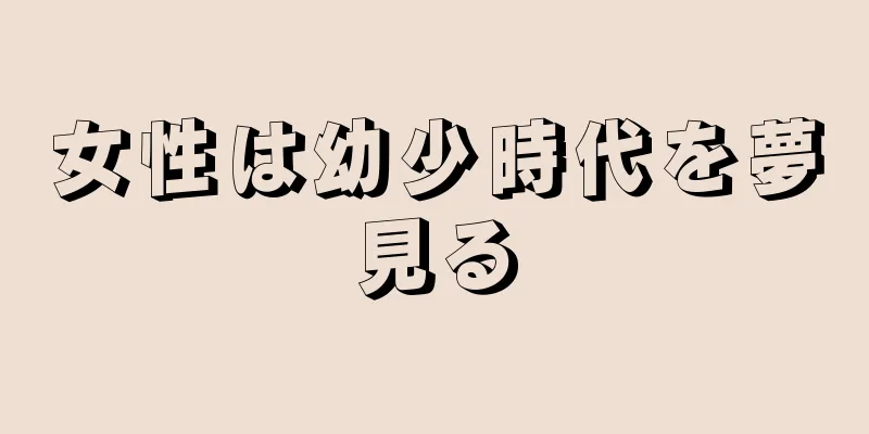 女性は幼少時代を夢見る