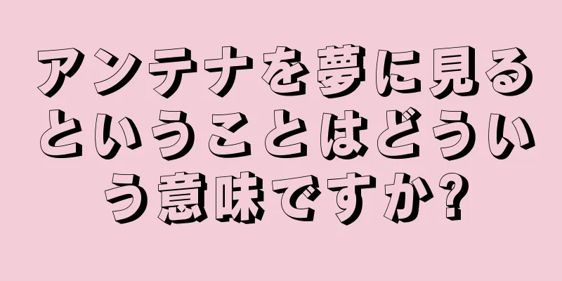 アンテナを夢に見るということはどういう意味ですか?