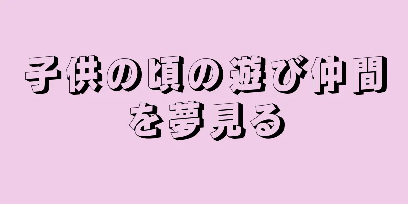 子供の頃の遊び仲間を夢見る