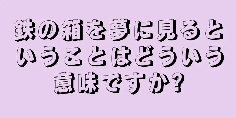 鉄の箱を夢に見るということはどういう意味ですか?