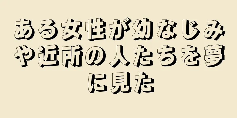 ある女性が幼なじみや近所の人たちを夢に見た