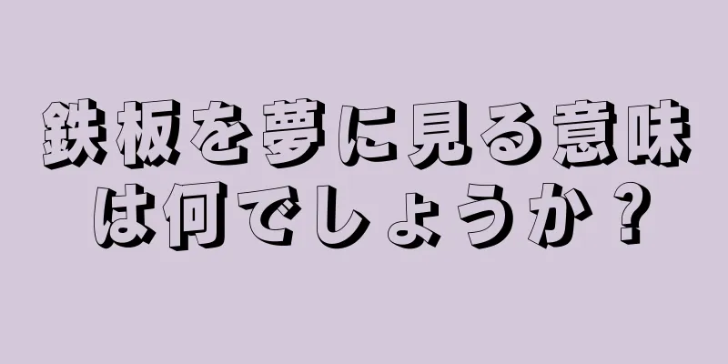 鉄板を夢に見る意味は何でしょうか？