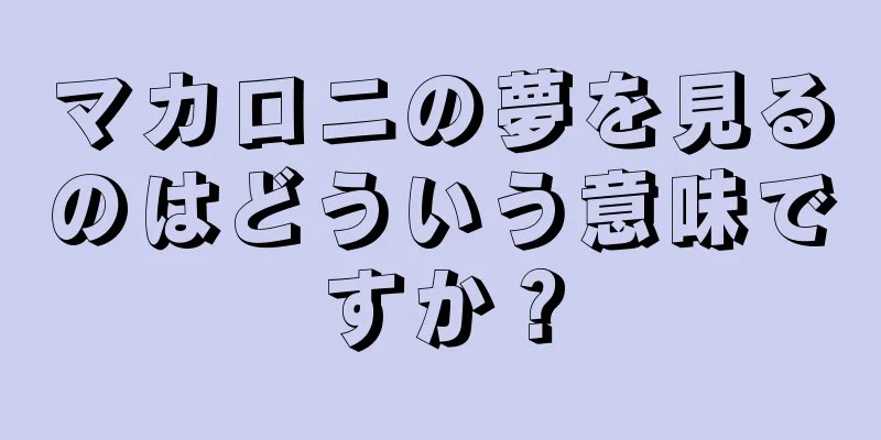 マカロニの夢を見るのはどういう意味ですか？