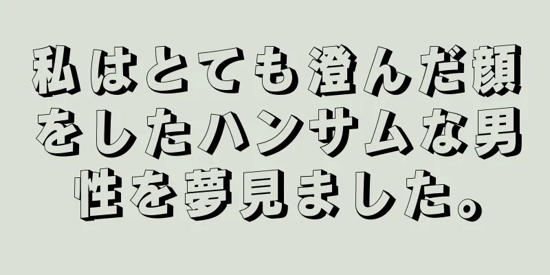 私はとても澄んだ顔をしたハンサムな男性を夢見ました。
