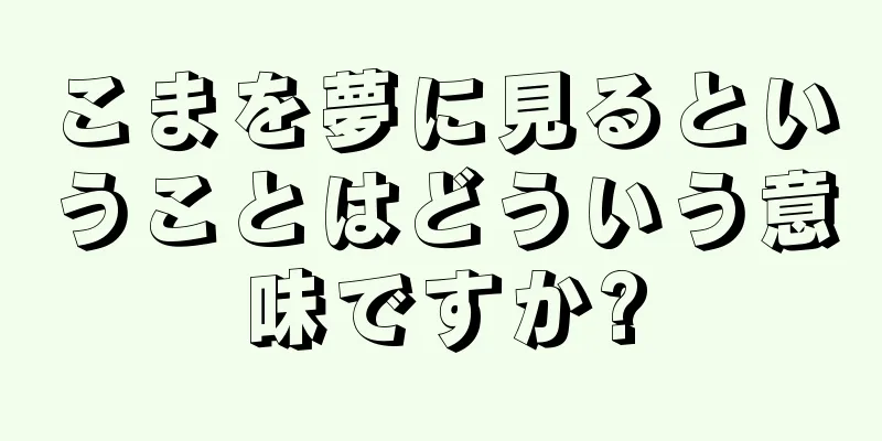 こまを夢に見るということはどういう意味ですか?