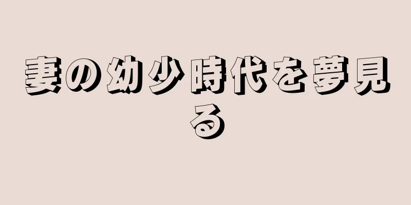 妻の幼少時代を夢見る