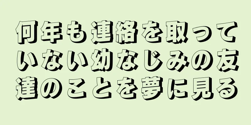 何年も連絡を取っていない幼なじみの友達のことを夢に見る