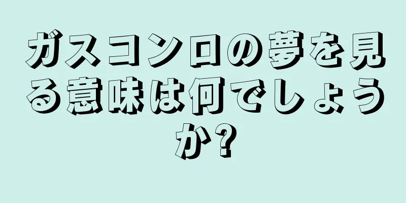 ガスコンロの夢を見る意味は何でしょうか?