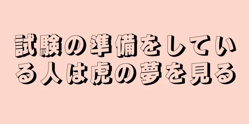 試験の準備をしている人は虎の夢を見る