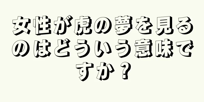 女性が虎の夢を見るのはどういう意味ですか？