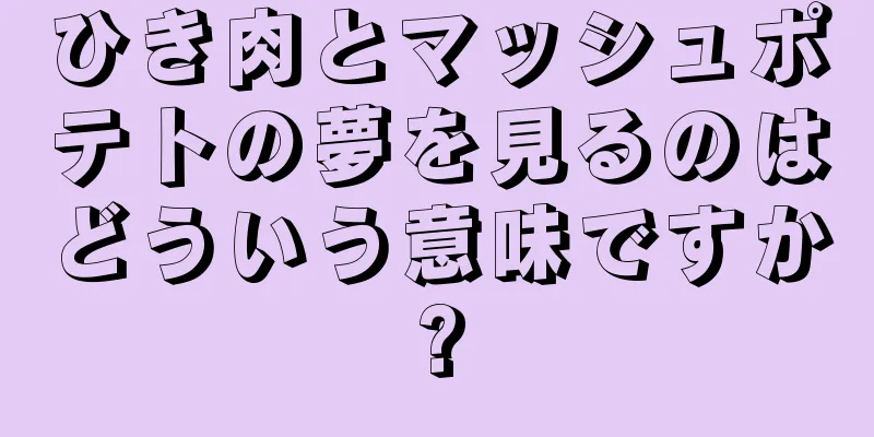 ひき肉とマッシュポテトの夢を見るのはどういう意味ですか?