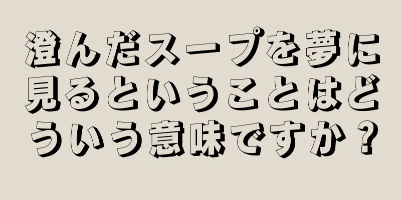 澄んだスープを夢に見るということはどういう意味ですか？