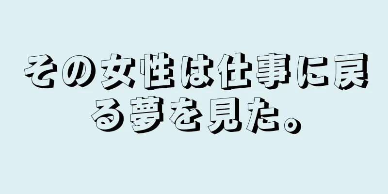 その女性は仕事に戻る夢を見た。