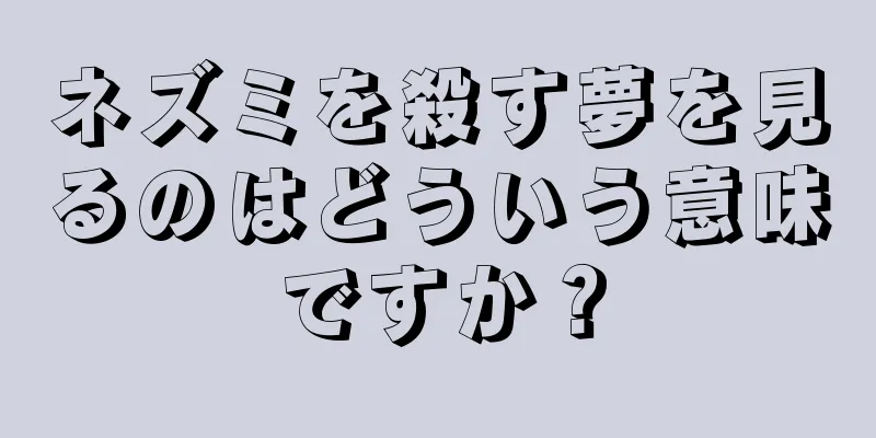 ネズミを殺す夢を見るのはどういう意味ですか？