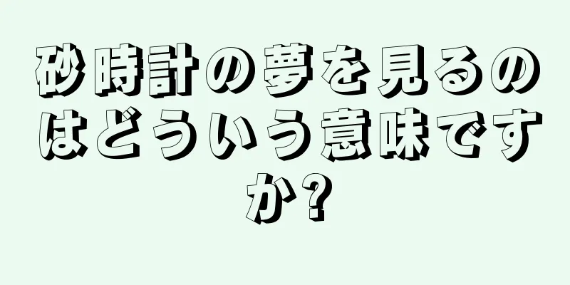 砂時計の夢を見るのはどういう意味ですか?