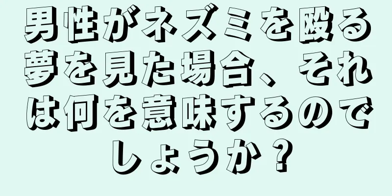 男性がネズミを殴る夢を見た場合、それは何を意味するのでしょうか？