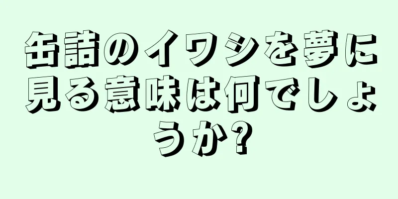 缶詰のイワシを夢に見る意味は何でしょうか?