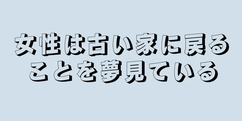 女性は古い家に戻ることを夢見ている
