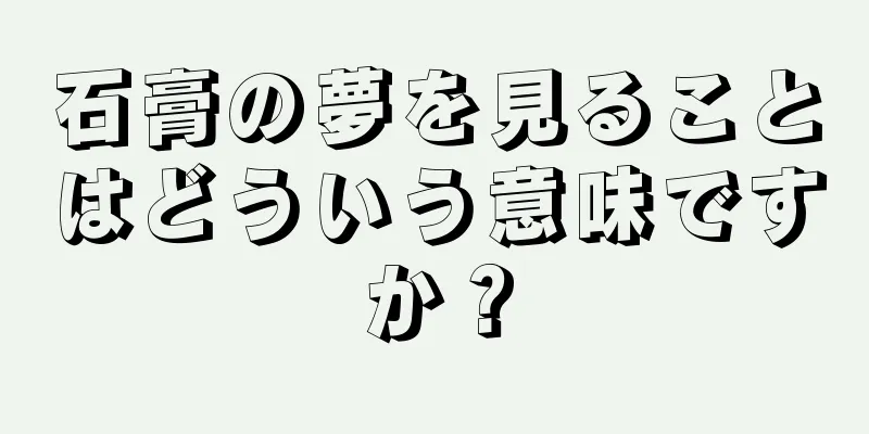 石膏の夢を見ることはどういう意味ですか？