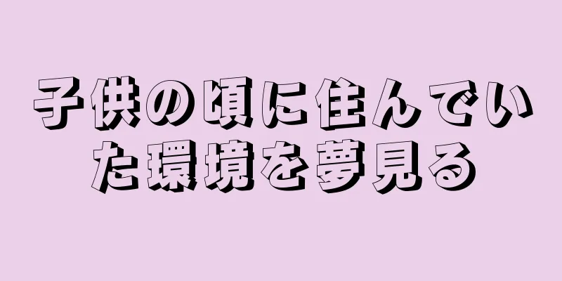 子供の頃に住んでいた環境を夢見る
