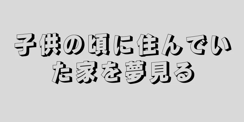 子供の頃に住んでいた家を夢見る