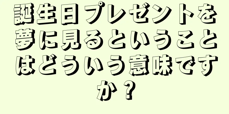 誕生日プレゼントを夢に見るということはどういう意味ですか？