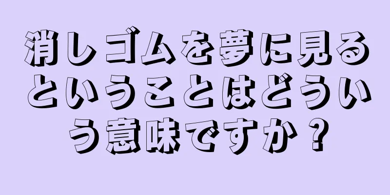 消しゴムを夢に見るということはどういう意味ですか？