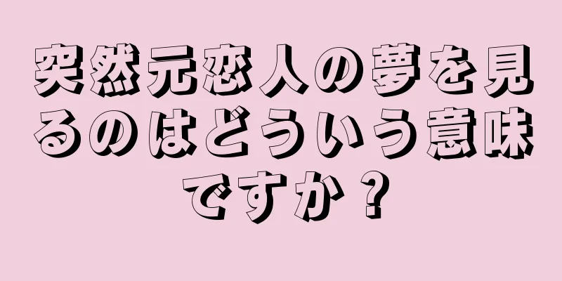突然元恋人の夢を見るのはどういう意味ですか？