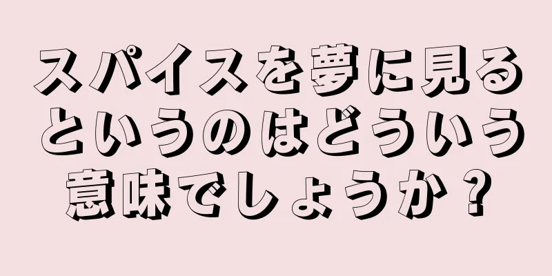 スパイスを夢に見るというのはどういう意味でしょうか？