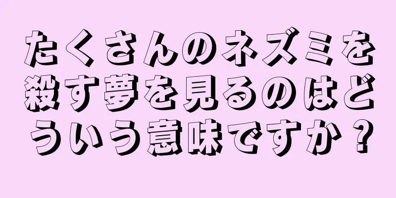 たくさんのネズミを殺す夢を見るのはどういう意味ですか？