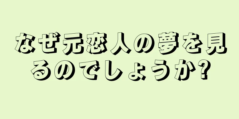 なぜ元恋人の夢を見るのでしょうか?