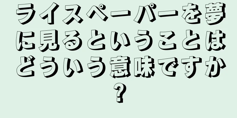 ライスペーパーを夢に見るということはどういう意味ですか?