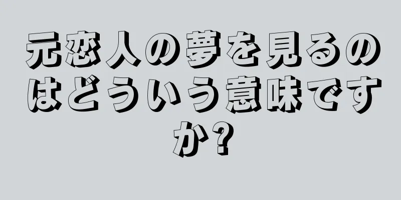 元恋人の夢を見るのはどういう意味ですか?