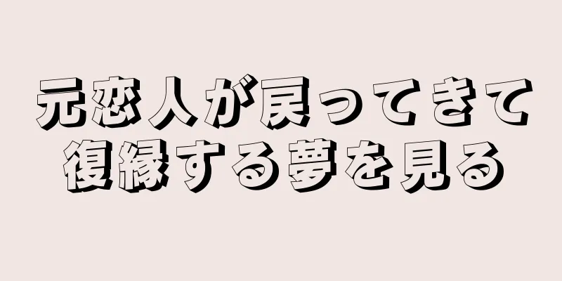 元恋人が戻ってきて復縁する夢を見る