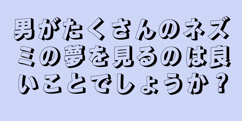 男がたくさんのネズミの夢を見るのは良いことでしょうか？