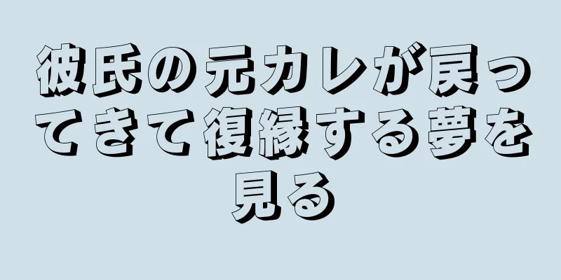 彼氏の元カレが戻ってきて復縁する夢を見る