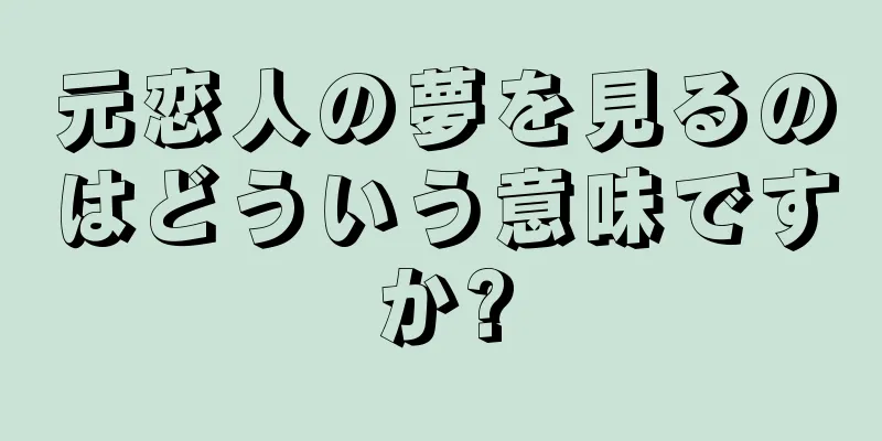 元恋人の夢を見るのはどういう意味ですか?