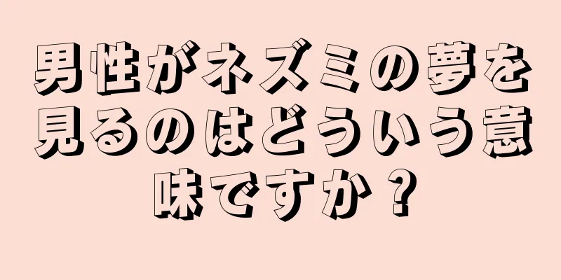 男性がネズミの夢を見るのはどういう意味ですか？