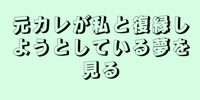 元カレが私と復縁しようとしている夢を見る