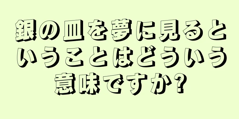 銀の皿を夢に見るということはどういう意味ですか?