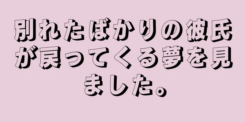 別れたばかりの彼氏が戻ってくる夢を見ました。