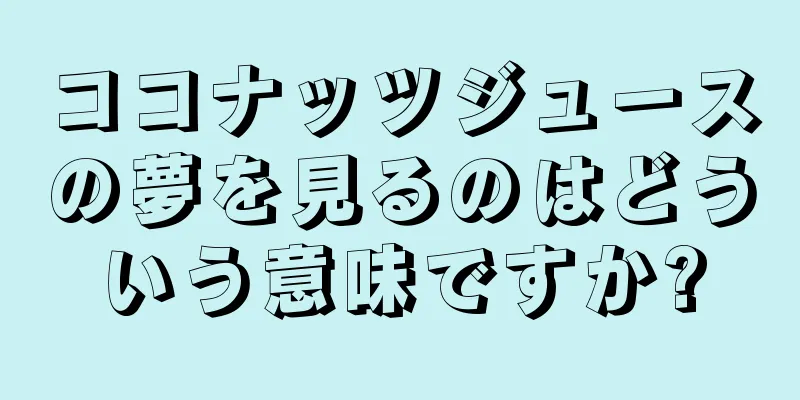 ココナッツジュースの夢を見るのはどういう意味ですか?