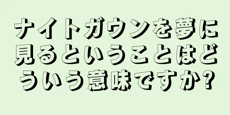 ナイトガウンを夢に見るということはどういう意味ですか?