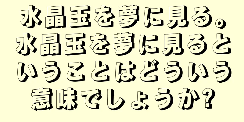 水晶玉を夢に見る。水晶玉を夢に見るということはどういう意味でしょうか?