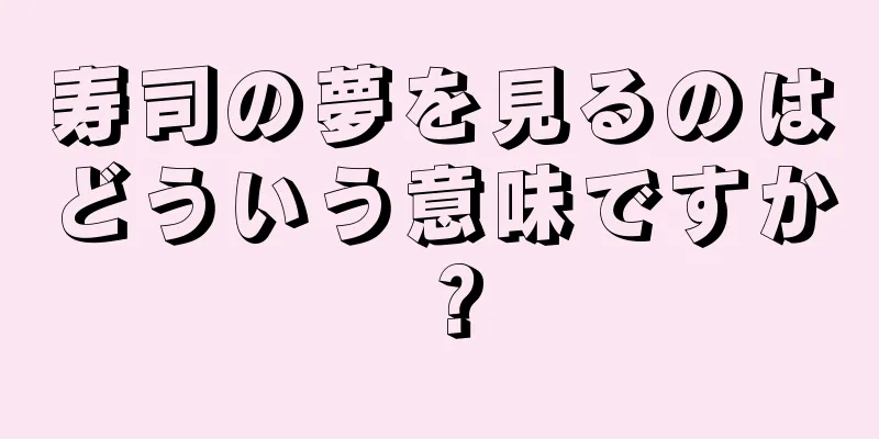 寿司の夢を見るのはどういう意味ですか？