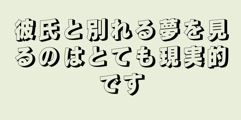 彼氏と別れる夢を見るのはとても現実的です