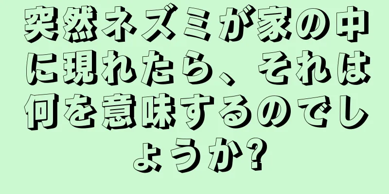 突然ネズミが家の中に現れたら、それは何を意味するのでしょうか?